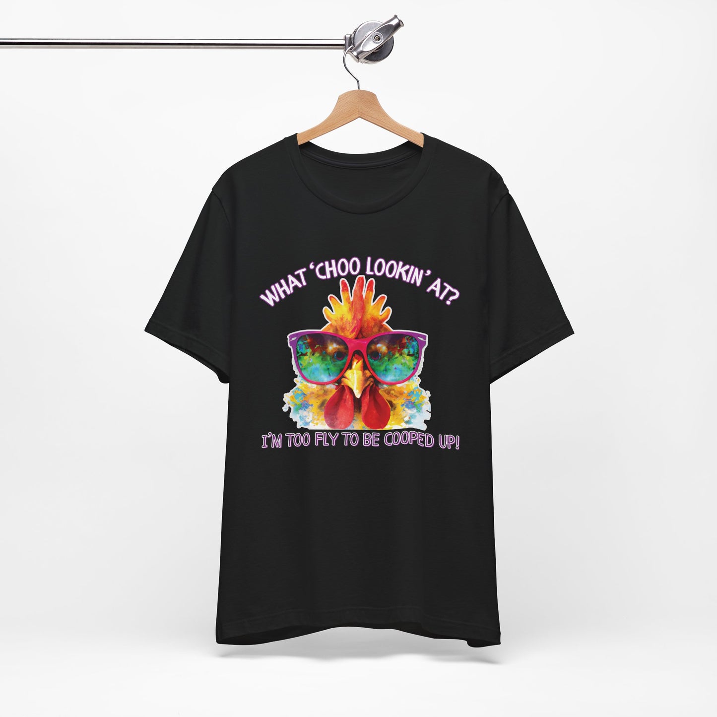 What Choo Lookin At? - I'm Too Fly to Be Cooped Up Unisex T-Shirt