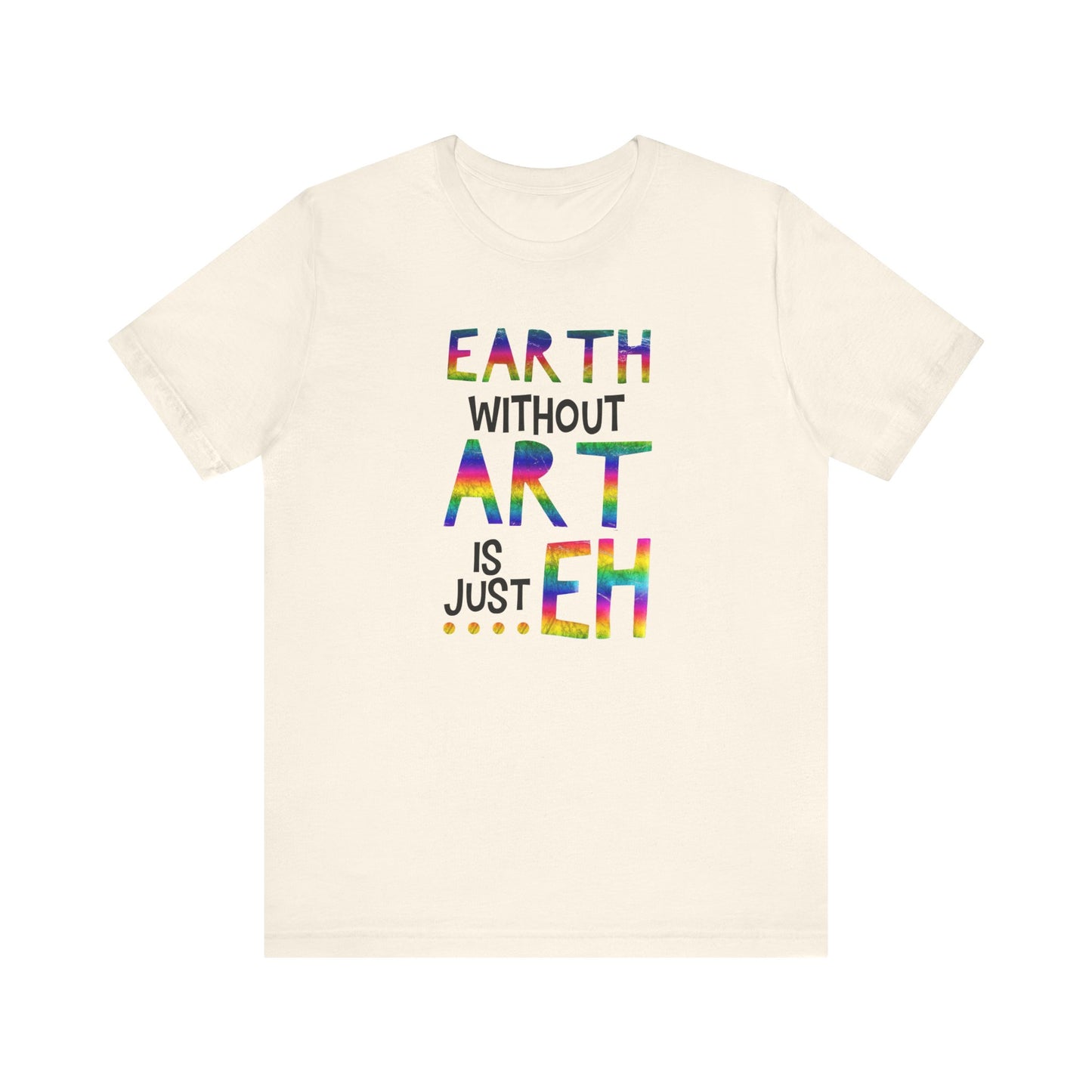 Earth Without Art Is Just 'Eh' T-Shirt