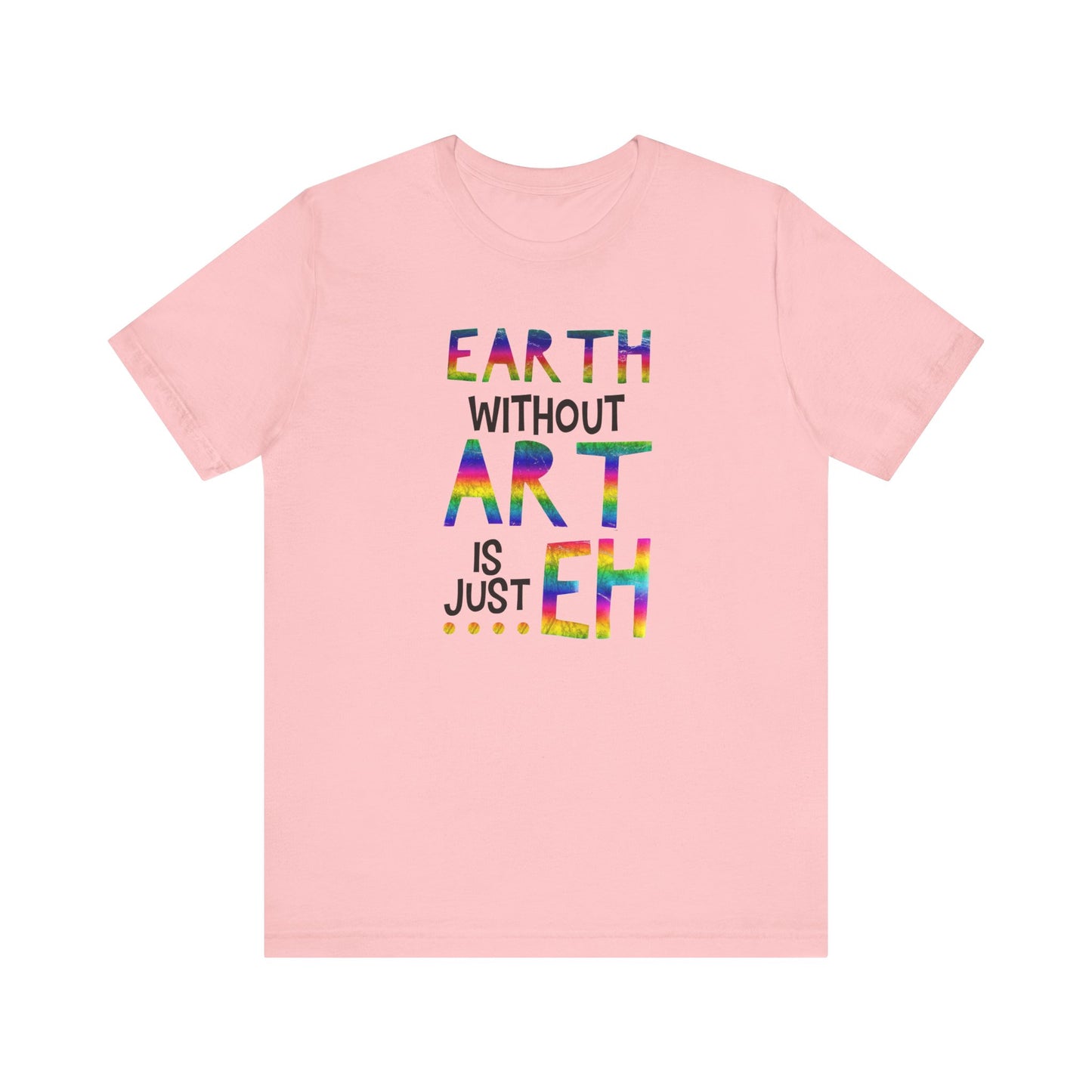 Earth Without Art Is Just 'Eh' T-Shirt