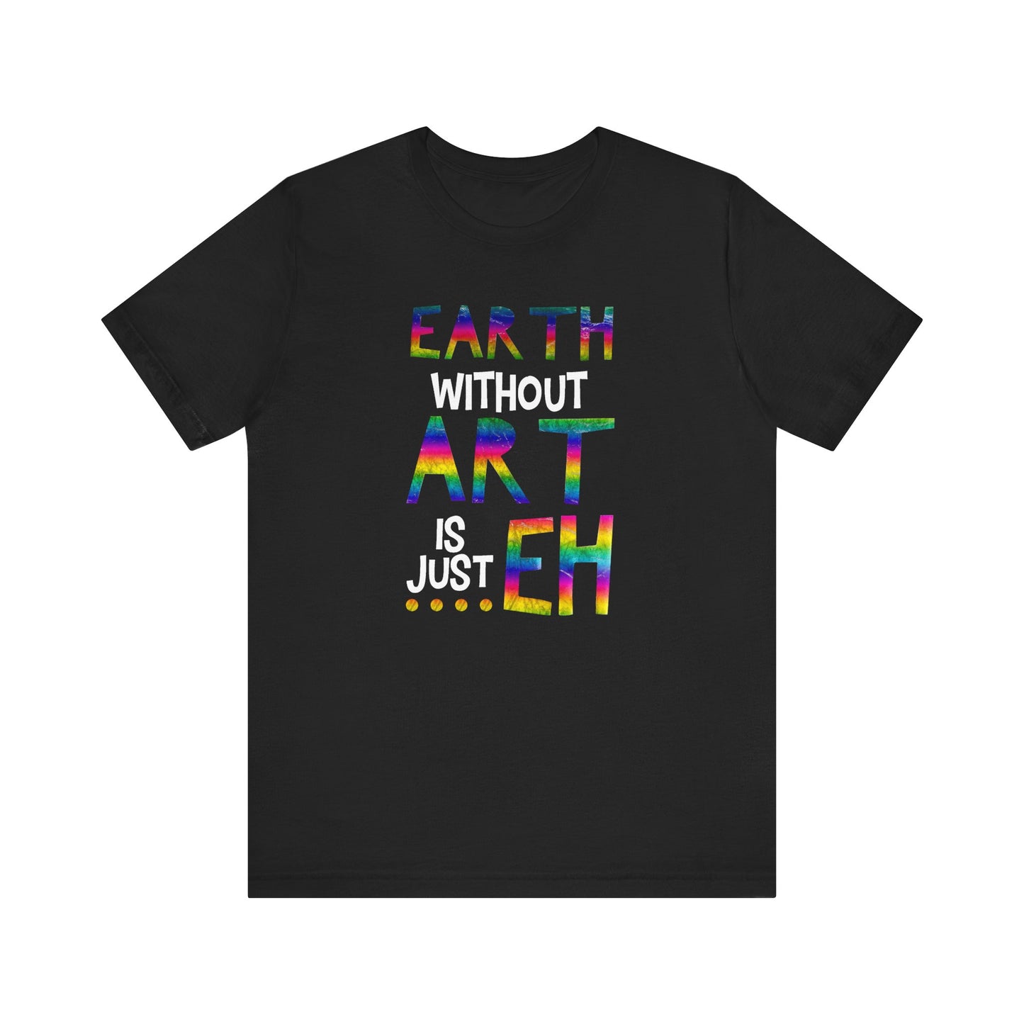 Earth Without Art Is Just 'Eh' T-Shirt