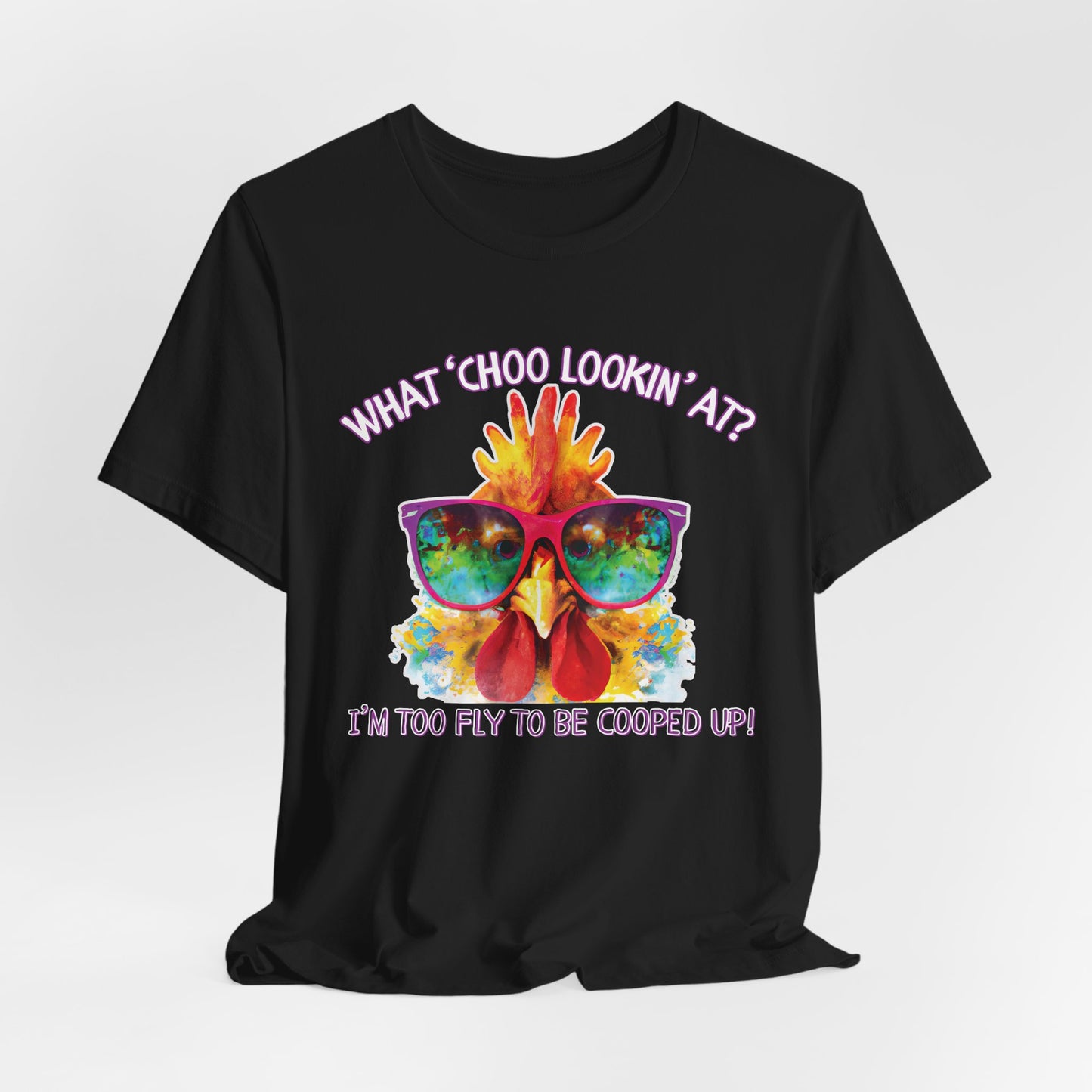 What Choo Lookin At? - I'm Too Fly to Be Cooped Up Unisex T-Shirt