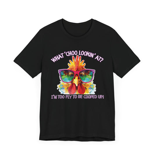 What Choo Lookin At? - I'm Too Fly to Be Cooped Up Unisex T-Shirt