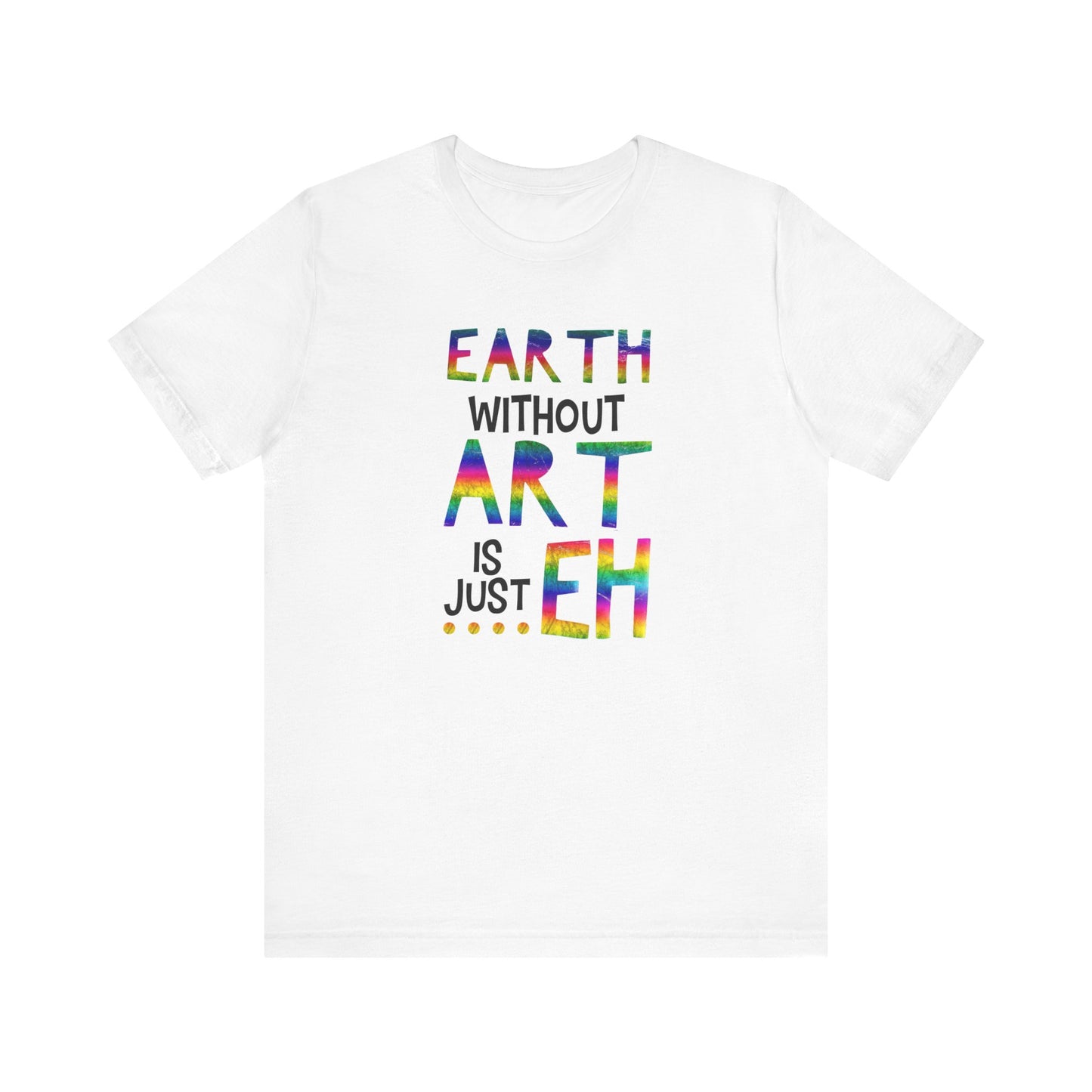 Earth Without Art Is Just 'Eh' T-Shirt