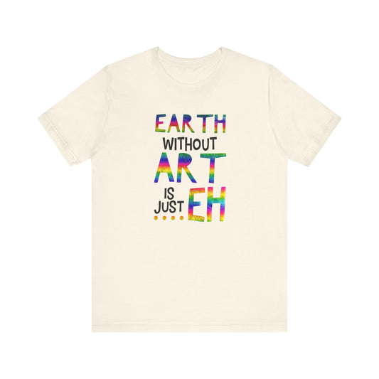 Earth Without Art Is Just 'Eh' T-Shirt