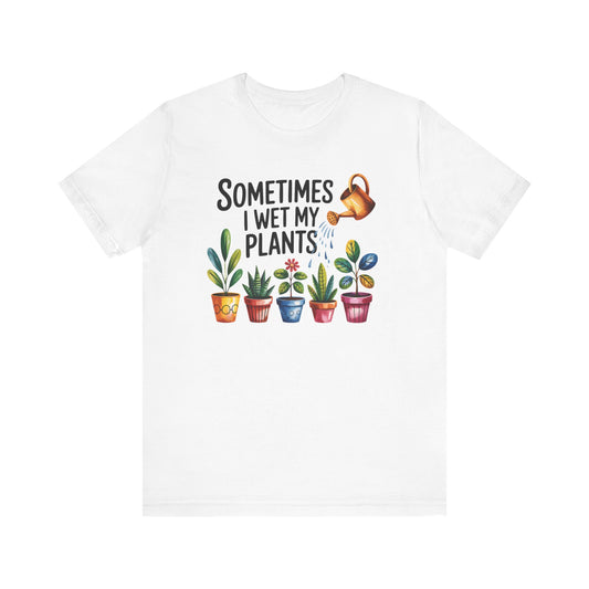 Sometimes I Wet My Plants T-Shirt - Fun Plant Lover Tee